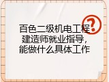 百色二级机电工程建造师就业指导，能做什么具体工作