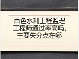 百色水利工程监理工程师通过率高吗，主要失分点在哪