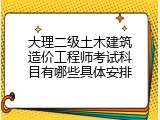 大理二级土木建筑造价工程师考试科目有哪些具体安排