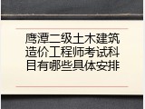 鹰潭二级土木建筑造价工程师考试科目有哪些具体安排
