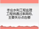 枣庄水利工程监理工程师通过率高吗，主要失分点在哪