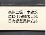 亳州二级土木建筑造价工程师考试科目有哪些具体安排