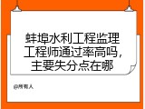 蚌埠水利工程监理工程师通过率高吗，主要失分点在哪