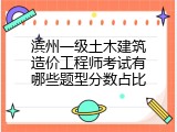 滨州一级土木建筑造价工程师考试有哪些题型分数占比