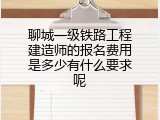 聊城一级铁路工程建造师的报名费用是多少有什么要求呢