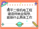 南平二级机电工程建造师就业指导，能做什么具体工作