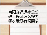 南阳交通运输总监理工程师怎么报考哪家最好有何要求