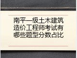 南平一级土木建筑造价工程师考试有哪些题型分数占比