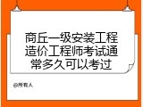 商丘一级安装工程造价工程师考试通常多久可以考过
