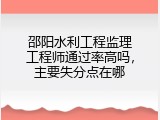邵阳水利工程监理工程师通过率高吗，主要失分点在哪