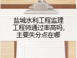 盐城水利工程监理工程师通过率高吗，主要失分点在哪
