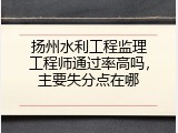 扬州水利工程监理工程师通过率高吗，主要失分点在哪