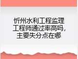 忻州水利工程监理工程师通过率高吗，主要失分点在哪