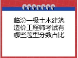 临汾一级土木建筑造价工程师考试有哪些题型分数占比