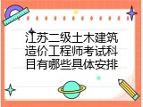 江苏二级土木建筑造价工程师考试科目有哪些具体安排
