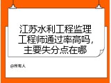 江苏水利工程监理工程师通过率高吗，主要失分点在哪
