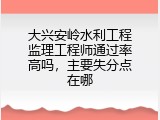 大兴安岭水利工程监理工程师通过率高吗，主要失分点在哪