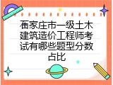 石家庄市一级土木建筑造价工程师考试有哪些题型分数占比
