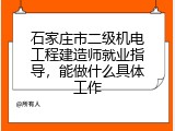石家庄市二级机电工程建造师就业指导，能做什么具体工作