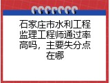 石家庄市水利工程监理工程师通过率高吗，主要失分点在哪