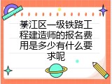 綦江区一级铁路工程建造师的报名费用是多少有什么要求呢
