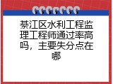 綦江区水利工程监理工程师通过率高吗，主要失分点在哪