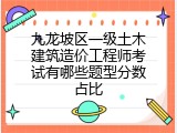 九龙坡区一级土木建筑造价工程师考试有哪些题型分数占比