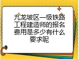 九龙坡区一级铁路工程建造师的报名费用是多少有什么要求呢