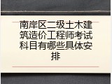南岸区二级土木建筑造价工程师考试科目有哪些具体安排
