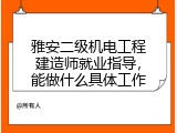 雅安二级机电工程建造师就业指导，能做什么具体工作