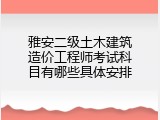 雅安二级土木建筑造价工程师考试科目有哪些具体安排