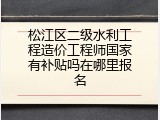松江区二级水利工程造价工程师国家有补贴吗在哪里报名
