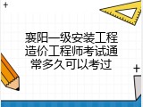 襄阳一级安装工程造价工程师考试通常多久可以考过