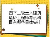 四平二级土木建筑造价工程师考试科目有哪些具体安排