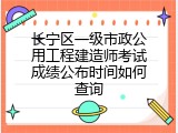 长宁区一级市政公用工程建造师考试成绩公布时间如何查询