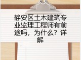 静安区土木建筑专业监理工程师有前途吗，为什么？详解