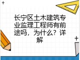 长宁区土木建筑专业监理工程师有前途吗，为什么？详解