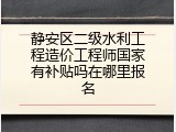 静安区二级水利工程造价工程师国家有补贴吗在哪里报名