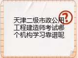 天津二级市政公用工程建造师考试哪个机构学习靠谱呢