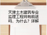 天津土木建筑专业监理工程师有前途吗，为什么？详解