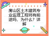 房山区土木建筑专业监理工程师有前途吗，为什么？详解