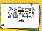 门头沟区土木建筑专业监理工程师有前途吗，为什么？详解