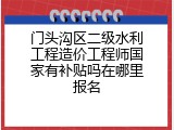 门头沟区二级水利工程造价工程师国家有补贴吗在哪里报名