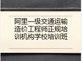 阿里一级交通运输造价工程师正规培训机构学校培训班