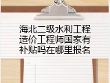 海北二级水利工程造价工程师国家有补贴吗在哪里报名