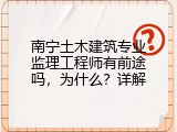 南宁土木建筑专业监理工程师有前途吗，为什么？详解
