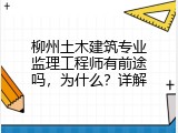 柳州土木建筑专业监理工程师有前途吗，为什么？详解