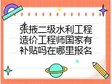 张掖二级水利工程造价工程师国家有补贴吗在哪里报名