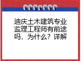 迪庆土木建筑专业监理工程师有前途吗，为什么？详解