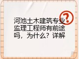 河池土木建筑专业监理工程师有前途吗，为什么？详解